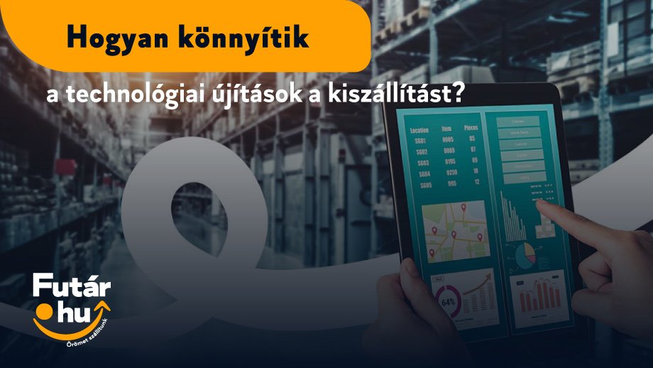 Hogyan könnyítik a technológiai újítások a kiszállítást?