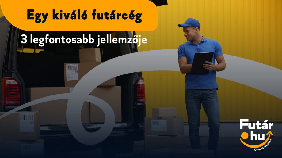 Egy kiváló futárcég 3 legfontosabb jellemzője