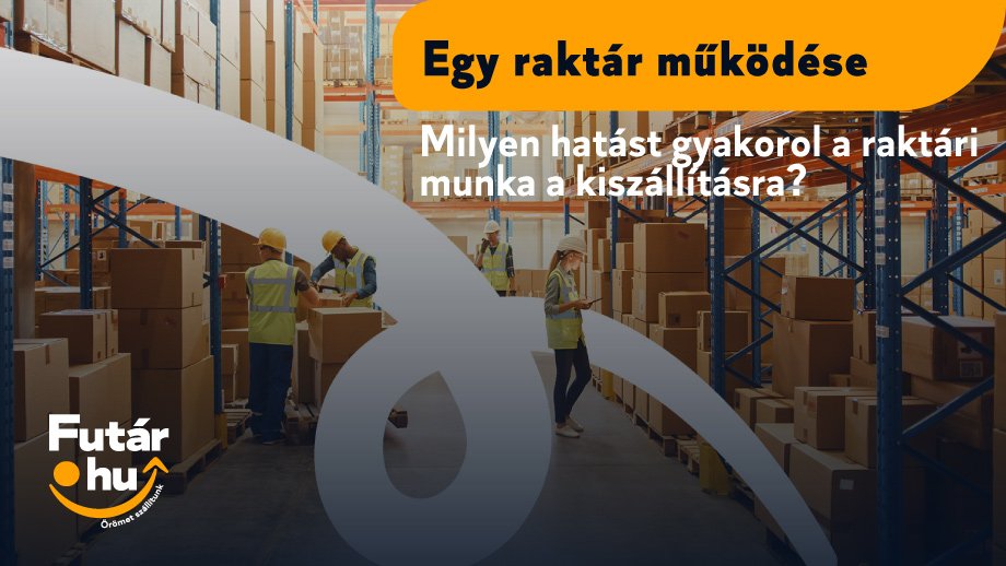 Egy raktár működése - Milyen hatást gyakorol a raktári munka a kiszállításra?